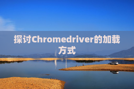 探讨Chromedriver的加载方式